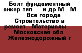 Болт фундаментный анкер тип 1.1 и др М20-М50 - Все города Строительство и ремонт » Материалы   . Московская обл.,Железнодорожный г.